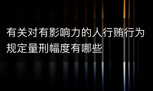 有关对有影响力的人行贿行为规定量刑幅度有哪些