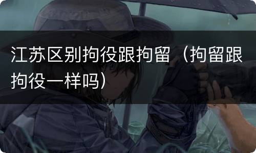 江苏区别拘役跟拘留（拘留跟拘役一样吗）