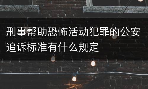 刑事帮助恐怖活动犯罪的公安追诉标准有什么规定