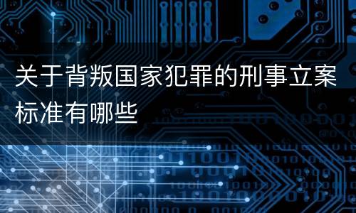 关于背叛国家犯罪的刑事立案标准有哪些