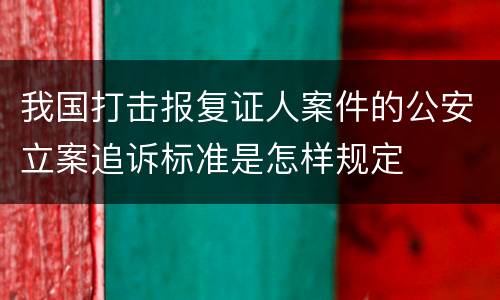 我国打击报复证人案件的公安立案追诉标准是怎样规定