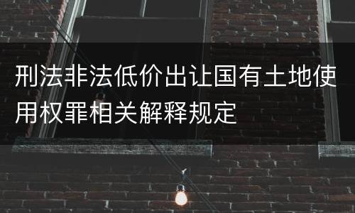 刑法非法低价出让国有土地使用权罪相关解释规定