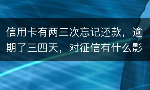 信用卡有两三次忘记还款，逾期了三四天，对征信有什么影响吗