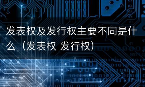 发表权及发行权主要不同是什么（发表权 发行权）