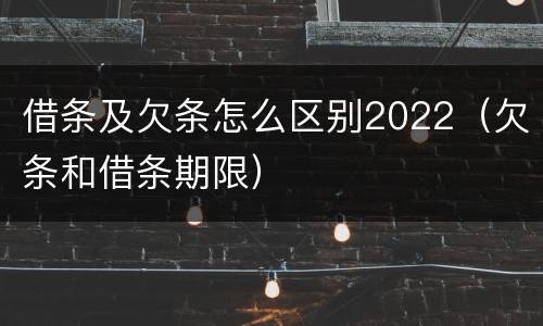 借条及欠条怎么区别2022（欠条和借条期限）