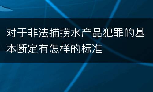 对于非法捕捞水产品犯罪的基本断定有怎样的标准