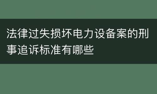 法律过失损坏电力设备案的刑事追诉标准有哪些