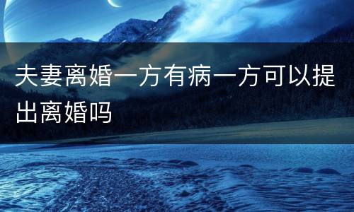 夫妻离婚一方有病一方可以提出离婚吗