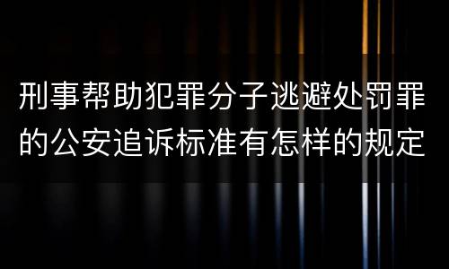刑事帮助犯罪分子逃避处罚罪的公安追诉标准有怎样的规定