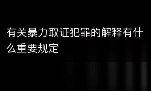 有关暴力取证犯罪的解释有什么重要规定