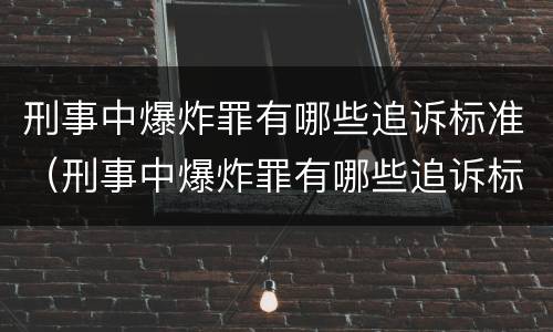 刑事中爆炸罪有哪些追诉标准（刑事中爆炸罪有哪些追诉标准规定）