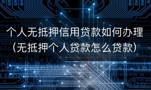 个人无抵押信用贷款如何办理（无抵押个人贷款怎么贷款）