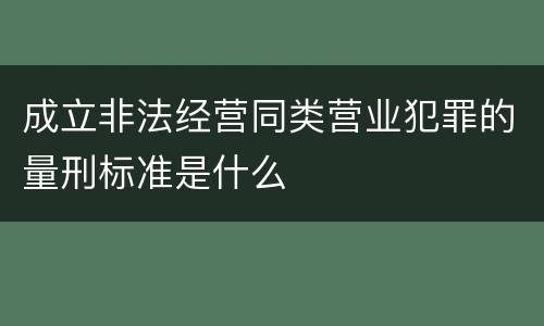 成立非法经营同类营业犯罪的量刑标准是什么