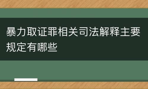 暴力取证罪相关司法解释主要规定有哪些