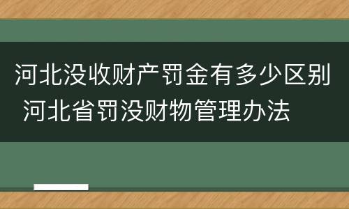 河北没收财产罚金有多少区别 河北省罚没财物管理办法