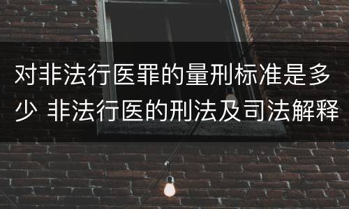 对非法行医罪的量刑标准是多少 非法行医的刑法及司法解释
