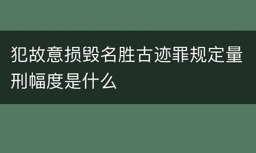 犯故意损毁名胜古迹罪规定量刑幅度是什么