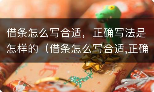借条怎么写合适，正确写法是怎样的（借条怎么写合适,正确写法是怎样的图片）