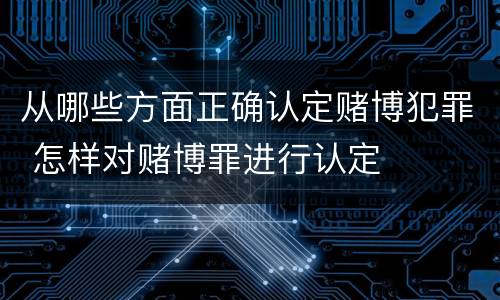 从哪些方面正确认定赌博犯罪 怎样对赌博罪进行认定