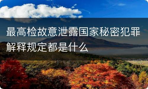 最高检故意泄露国家秘密犯罪解释规定都是什么