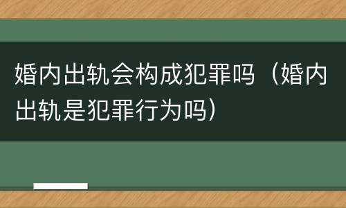 婚内出轨会构成犯罪吗（婚内出轨是犯罪行为吗）