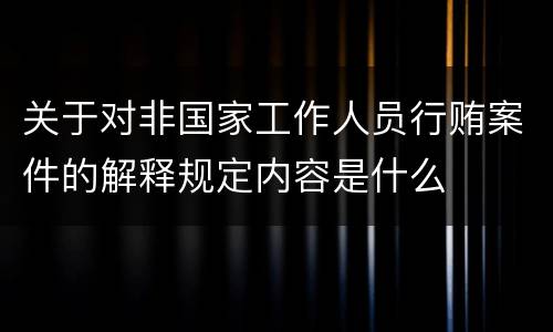 关于对非国家工作人员行贿案件的解释规定内容是什么