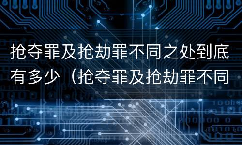 抢夺罪及抢劫罪不同之处到底有多少（抢夺罪及抢劫罪不同之处到底有多少个）