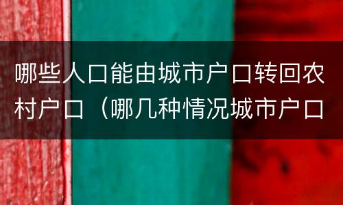 哪些人口能由城市户口转回农村户口（哪几种情况城市户口可以迁回农村）