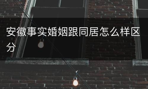 安徽事实婚姻跟同居怎么样区分