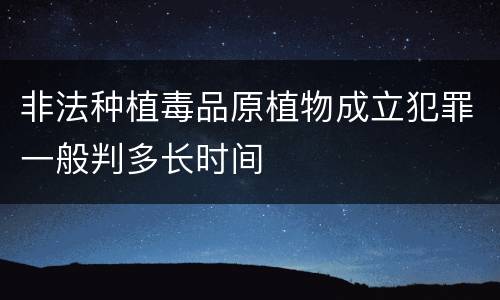 非法种植毒品原植物成立犯罪一般判多长时间