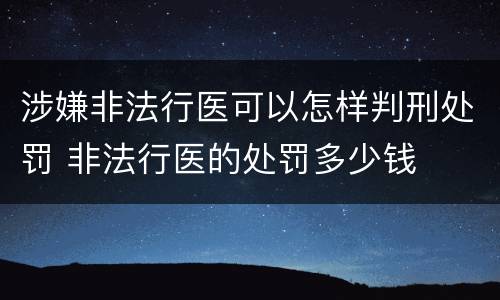 涉嫌非法行医可以怎样判刑处罚 非法行医的处罚多少钱