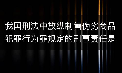 我国刑法中放纵制售伪劣商品犯罪行为罪规定的刑事责任是怎样的