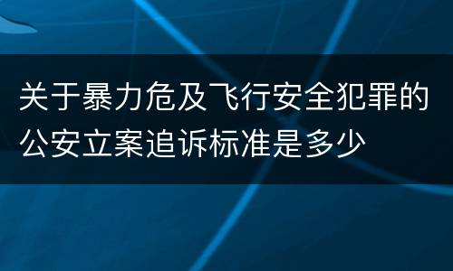 关于暴力危及飞行安全犯罪的公安立案追诉标准是多少