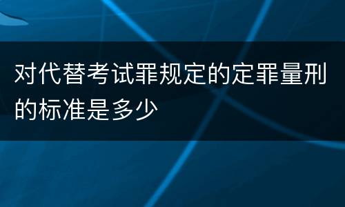 对代替考试罪规定的定罪量刑的标准是多少