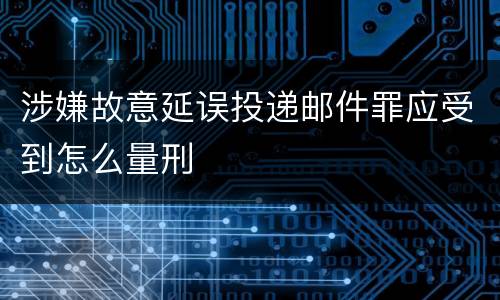 涉嫌故意延误投递邮件罪应受到怎么量刑
