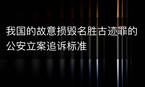 我国的故意损毁名胜古迹罪的公安立案追诉标准