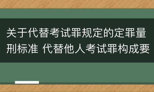 关于代替考试罪规定的定罪量刑标准 代替他人考试罪构成要件有何规定