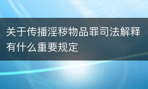 关于传播淫秽物品罪司法解释有什么重要规定