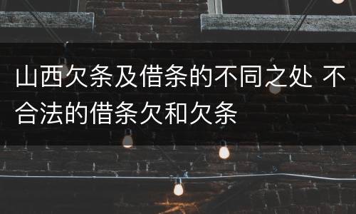 山西欠条及借条的不同之处 不合法的借条欠和欠条