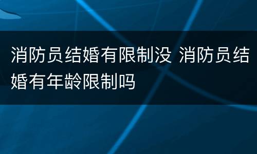 消防员结婚有限制没 消防员结婚有年龄限制吗