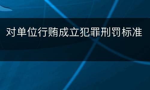 对单位行贿成立犯罪刑罚标准