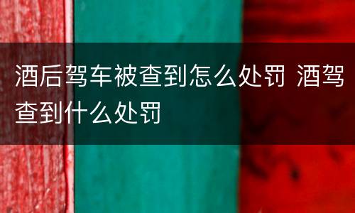 酒后驾车被查到怎么处罚 酒驾查到什么处罚