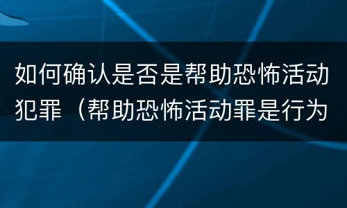 如何确认是否是帮助恐怖活动犯罪（帮助恐怖活动罪是行为犯吗）