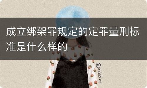 成立绑架罪规定的定罪量刑标准是什么样的