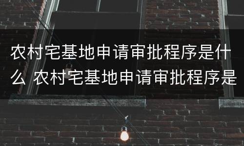 农村宅基地申请审批程序是什么 农村宅基地申请审批程序是什么意思