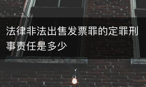 法律非法出售发票罪的定罪刑事责任是多少
