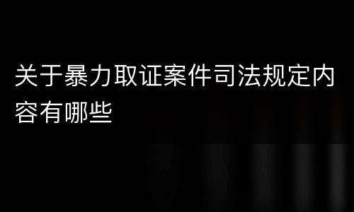 关于暴力取证案件司法规定内容有哪些