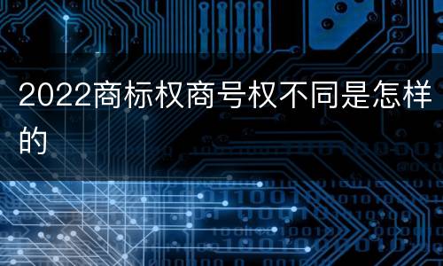 2022商标权商号权不同是怎样的