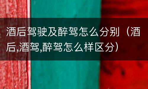 酒后驾驶及醉驾怎么分别（酒后,酒驾,醉驾怎么样区分）