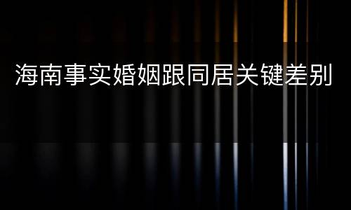 海南事实婚姻跟同居关键差别
